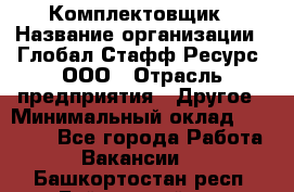 Комплектовщик › Название организации ­ Глобал Стафф Ресурс, ООО › Отрасль предприятия ­ Другое › Минимальный оклад ­ 25 000 - Все города Работа » Вакансии   . Башкортостан респ.,Баймакский р-н